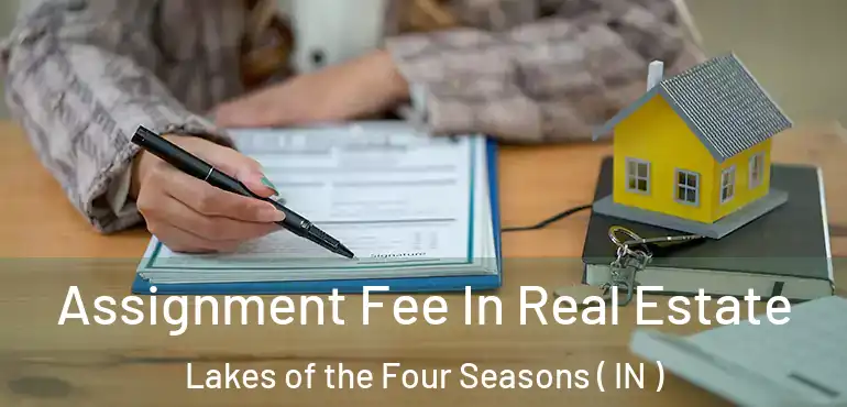 Assignment Fee In Real Estate Lakes of the Four Seasons ( IN )