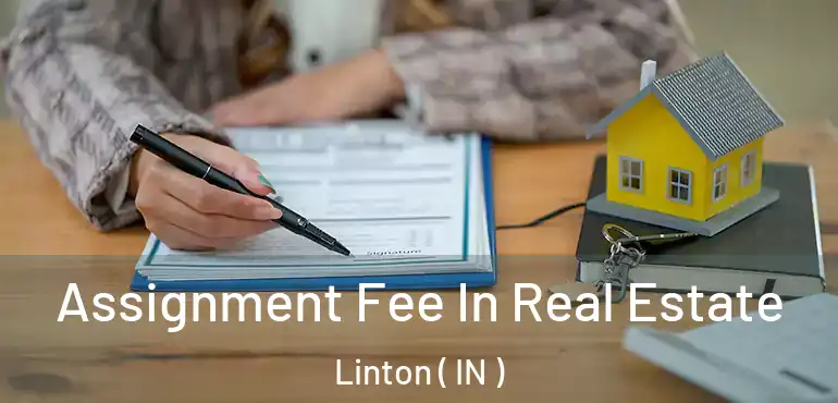 Assignment Fee In Real Estate Linton ( IN )