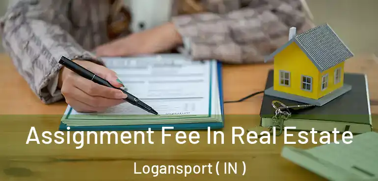  Assignment Fee In Real Estate Logansport ( IN )