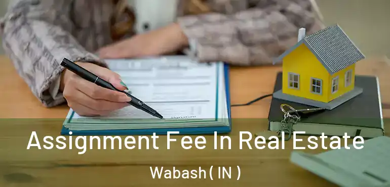 Assignment Fee In Real Estate Wabash ( IN )