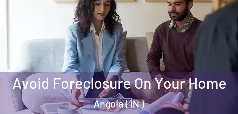 Avoid Foreclosure On Your Home Angola ( IN )
