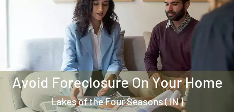 Avoid Foreclosure On Your Home Lakes of the Four Seasons ( IN )