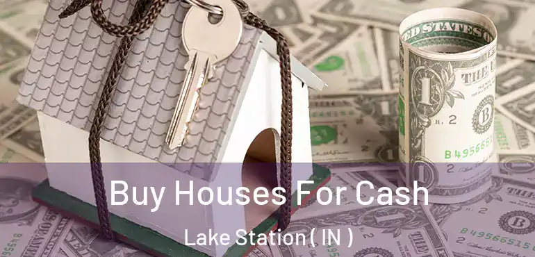 Buy Houses For Cash Lake Station ( IN )