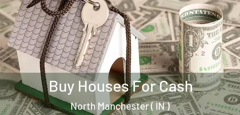 Buy Houses For Cash North Manchester ( IN )