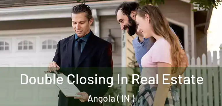 Double Closing In Real Estate Angola ( IN )