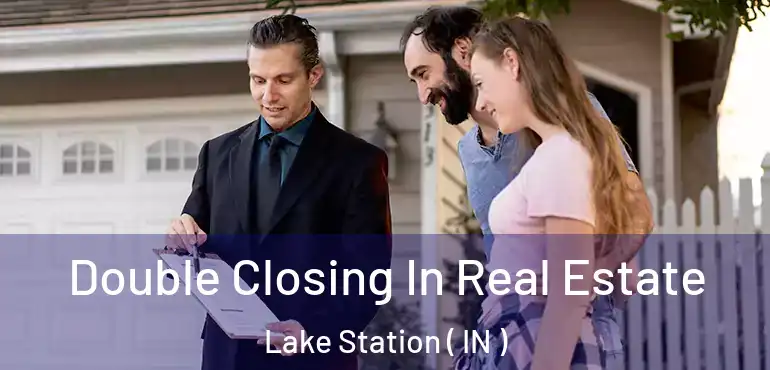 Double Closing In Real Estate Lake Station ( IN )