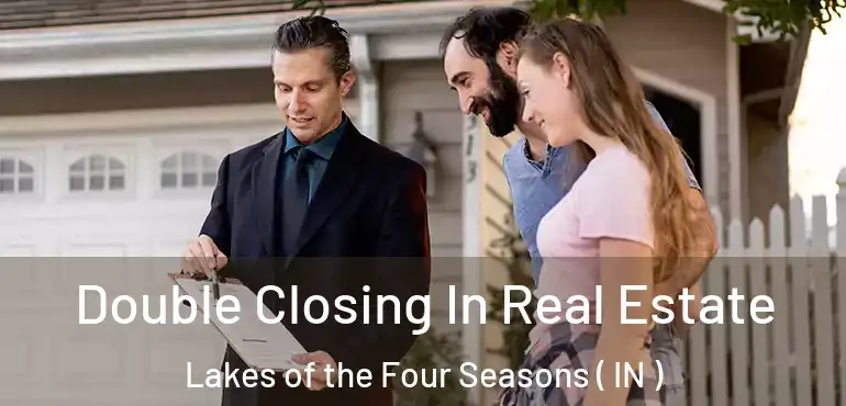 Double Closing In Real Estate Lakes of the Four Seasons ( IN )