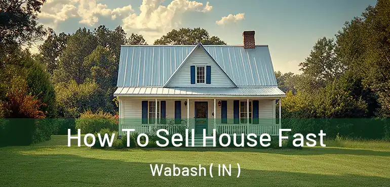 How To Sell House Fast Wabash ( IN )