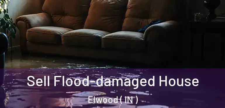  Sell Flood-damaged House Elwood ( IN )
