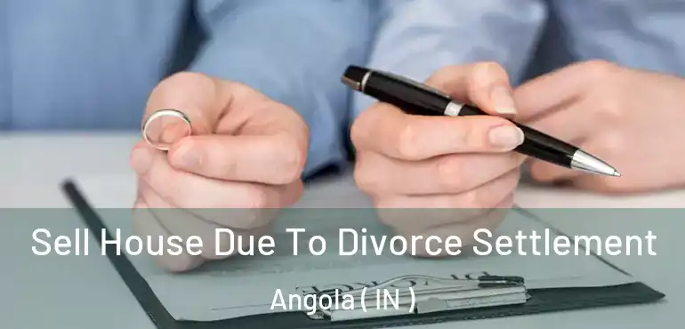 Sell House Due To Divorce Settlement Angola ( IN )