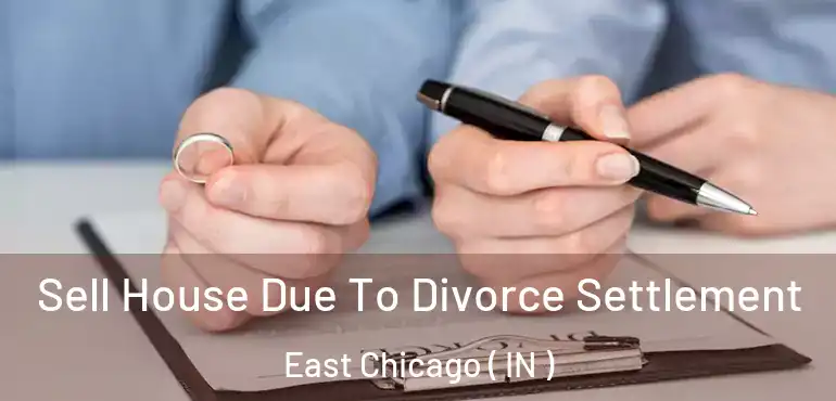 Sell House Due To Divorce Settlement East Chicago ( IN )