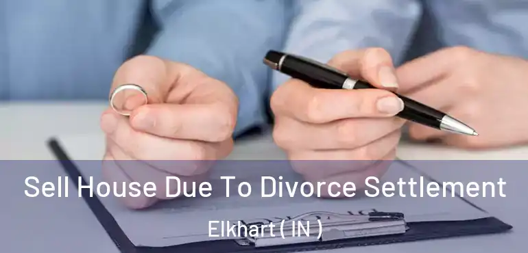 Sell House Due To Divorce Settlement Elkhart ( IN )