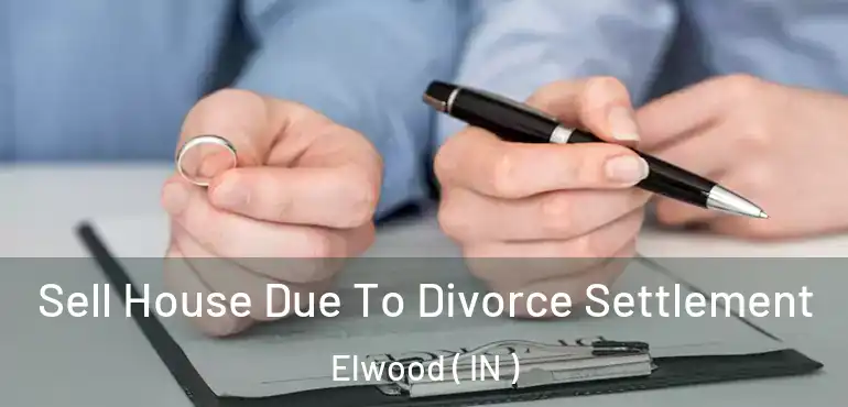  Sell House Due To Divorce Settlement Elwood ( IN )