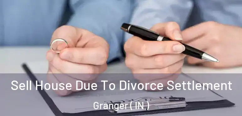 Sell House Due To Divorce Settlement Granger ( IN )