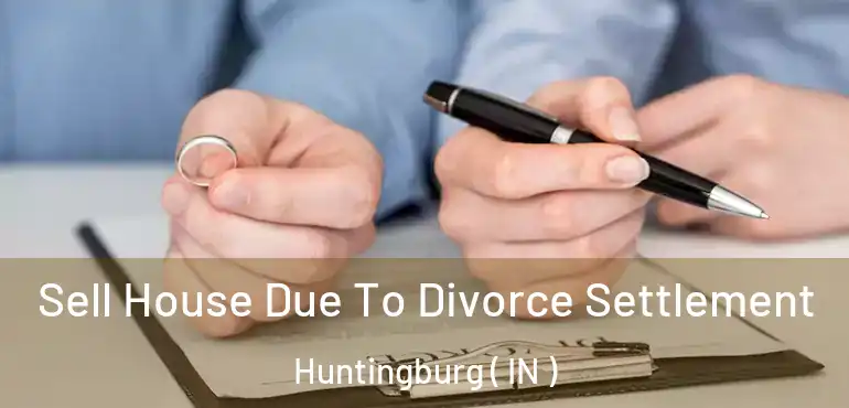 Sell House Due To Divorce Settlement Huntingburg ( IN )