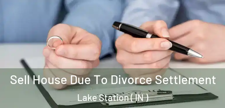 Sell House Due To Divorce Settlement Lake Station ( IN )