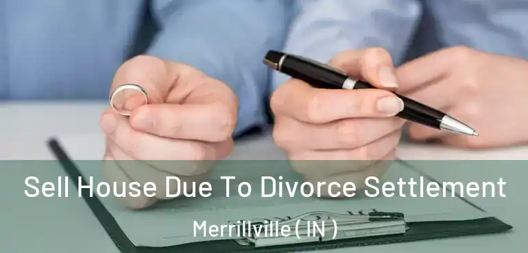 Sell House Due To Divorce Settlement Merrillville ( IN )