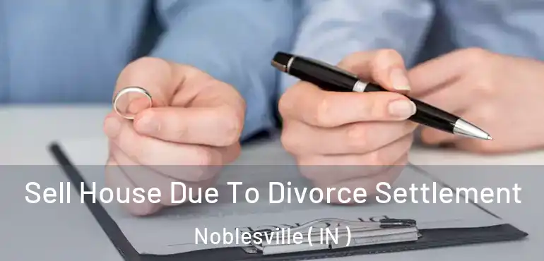 Sell House Due To Divorce Settlement Noblesville ( IN )