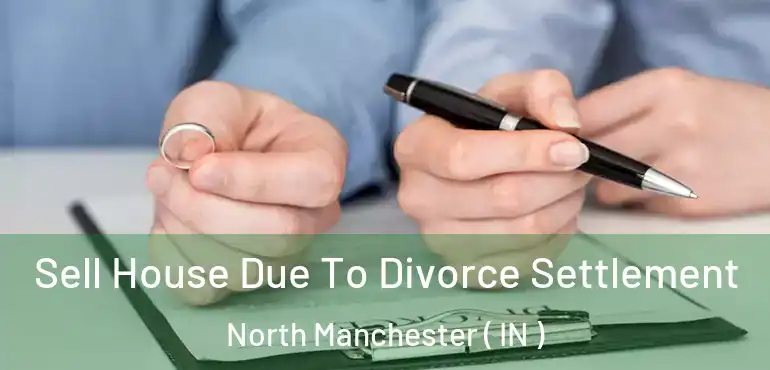  Sell House Due To Divorce Settlement North Manchester ( IN )