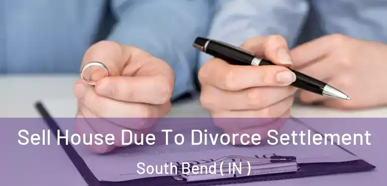 Sell House Due To Divorce Settlement South Bend ( IN )