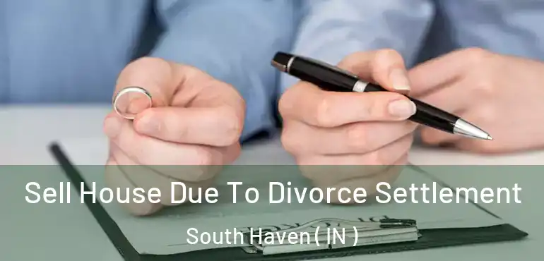 Sell House Due To Divorce Settlement South Haven ( IN )