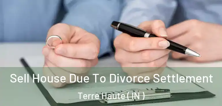  Sell House Due To Divorce Settlement Terre Haute ( IN )