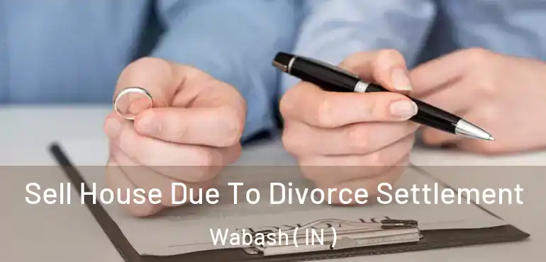  Sell House Due To Divorce Settlement Wabash ( IN )