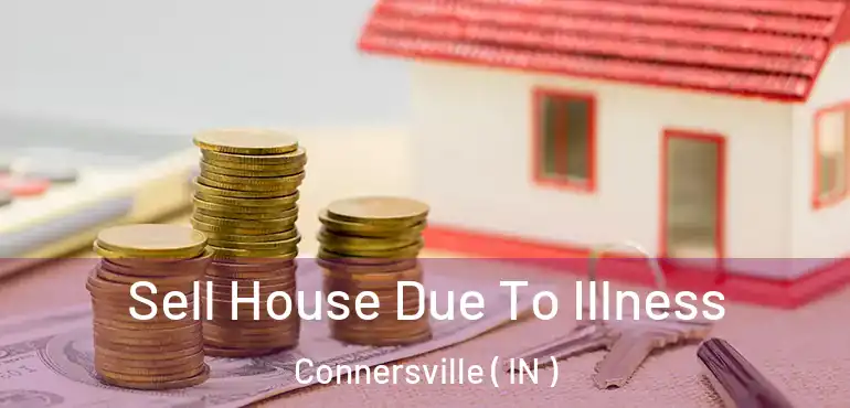 Sell House Due To Illness Connersville ( IN )