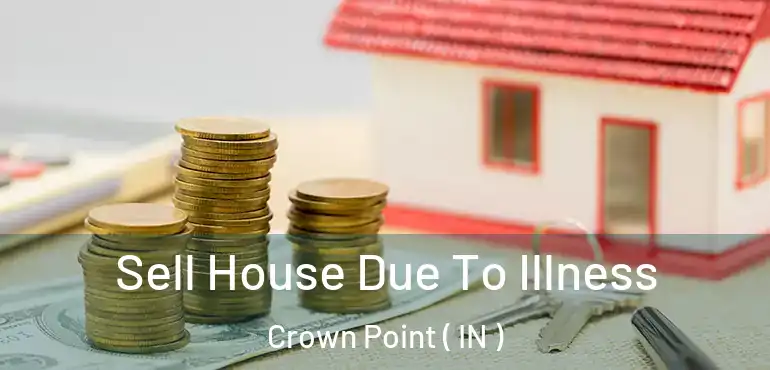 Sell House Due To Illness Crown Point ( IN )