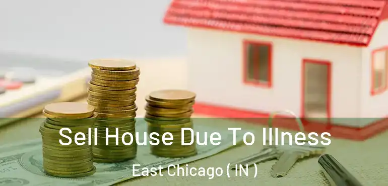 Sell House Due To Illness East Chicago ( IN )