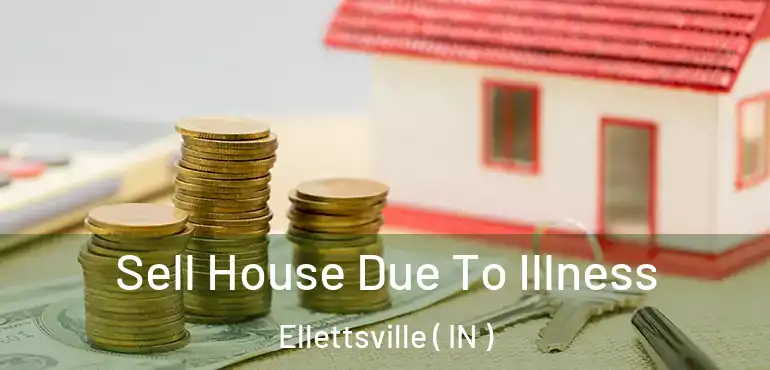 Sell House Due To Illness Ellettsville ( IN )