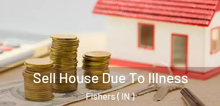 Sell House Due To Illness Fishers ( IN )
