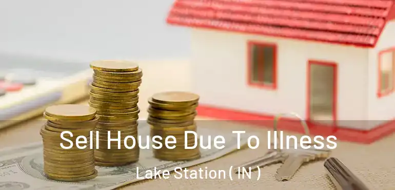 Sell House Due To Illness Lake Station ( IN )