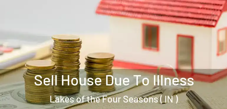 Sell House Due To Illness Lakes of the Four Seasons ( IN )