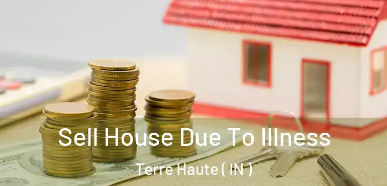 Sell House Due To Illness Terre Haute ( IN )