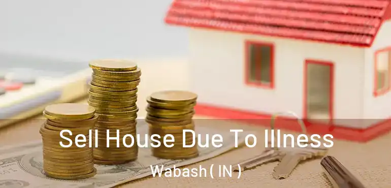 Sell House Due To Illness Wabash ( IN )