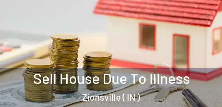 Sell House Due To Illness Zionsville ( IN )