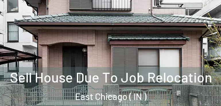 Sell House Due To Job Relocation East Chicago ( IN )