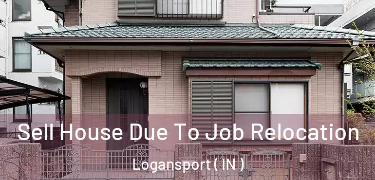 Sell House Due To Job Relocation Logansport ( IN )
