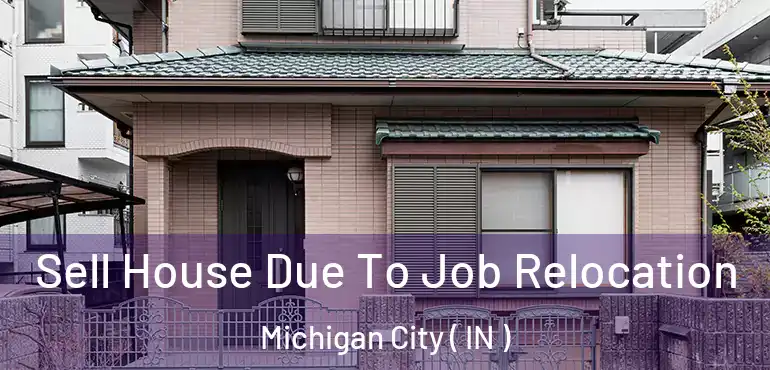 Sell House Due To Job Relocation Michigan City ( IN )