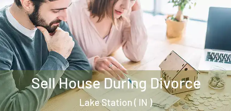  Sell House During Divorce Lake Station ( IN )