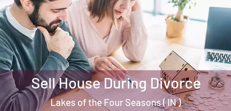 Sell House During Divorce Lakes of the Four Seasons ( IN )
