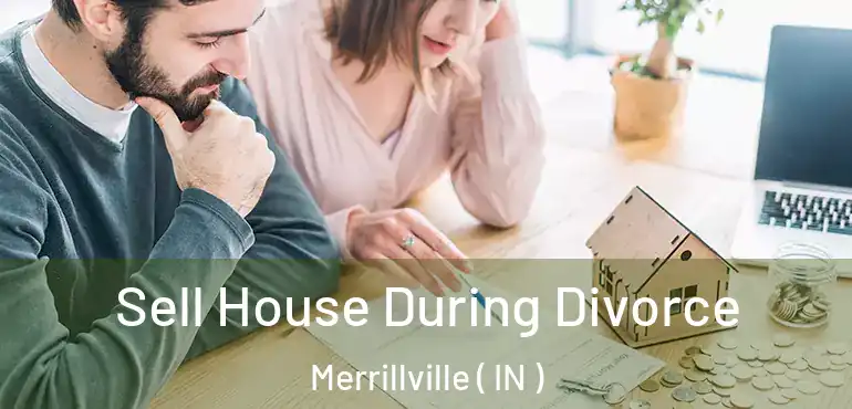  Sell House During Divorce Merrillville ( IN )