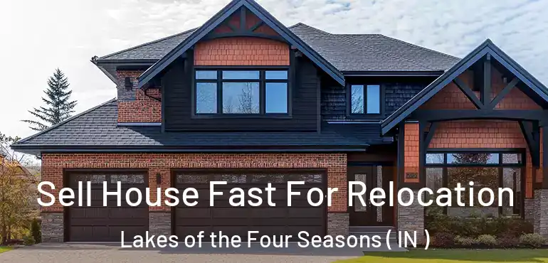 Sell House Fast For Relocation Lakes of the Four Seasons ( IN )