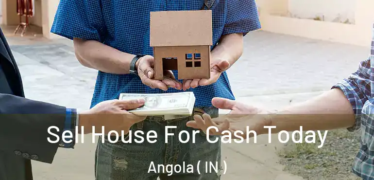  Sell House For Cash Today Angola ( IN )