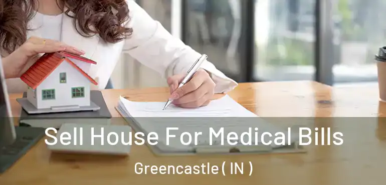 Sell House For Medical Bills Greencastle ( IN )