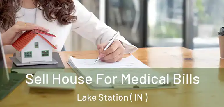 Sell House For Medical Bills Lake Station ( IN )