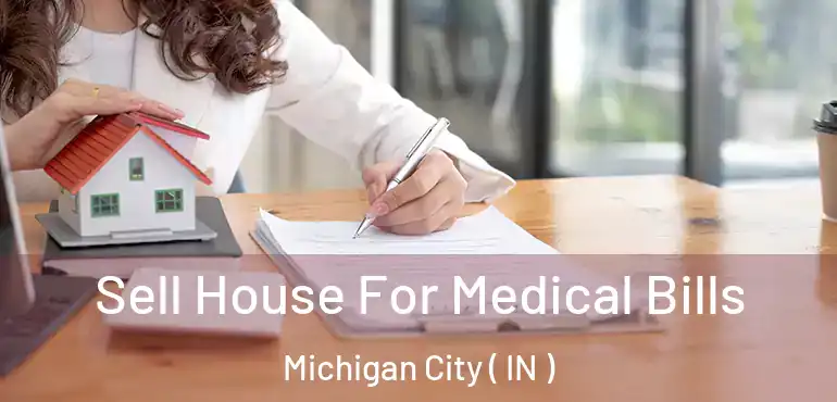 Sell House For Medical Bills Michigan City ( IN )