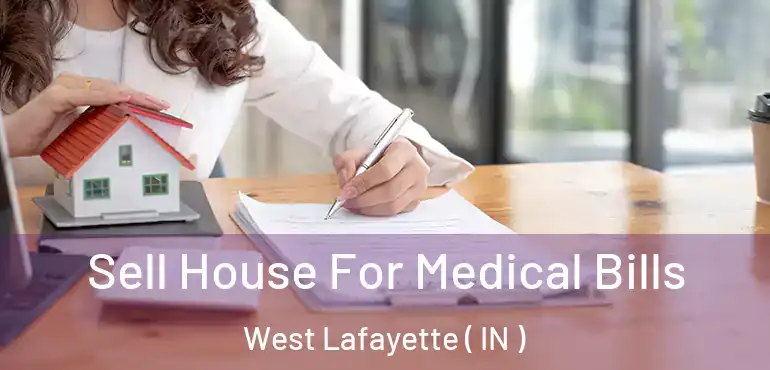 Sell House For Medical Bills West Lafayette ( IN )