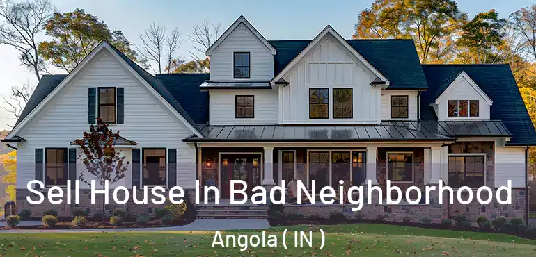 Sell House In Bad Neighborhood Angola ( IN )
